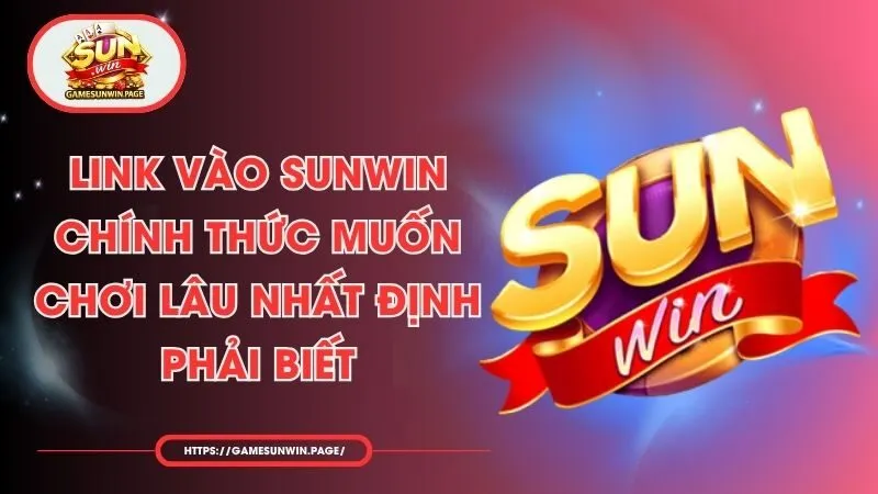 Link Vào Sunwin Chính Thức Muốn Chơi Lâu Nhất Định Phải Biết